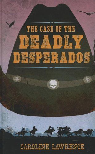 The Case Of The Deadly Desperados (Western Mysteries) by Caroline Lawrence