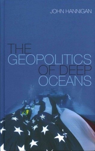 GEOPOLITICS OF DEEP OCEANS (9780745680187) - JOHN HANNIGAN (HARDCOVER) NEW