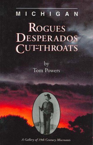 Michigan Rogues, Desperados &amp; Cut-Throats by Tom Powers