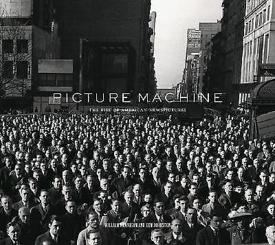 Picture Machine : The Rise of American Newspictures by William Hannigan and...